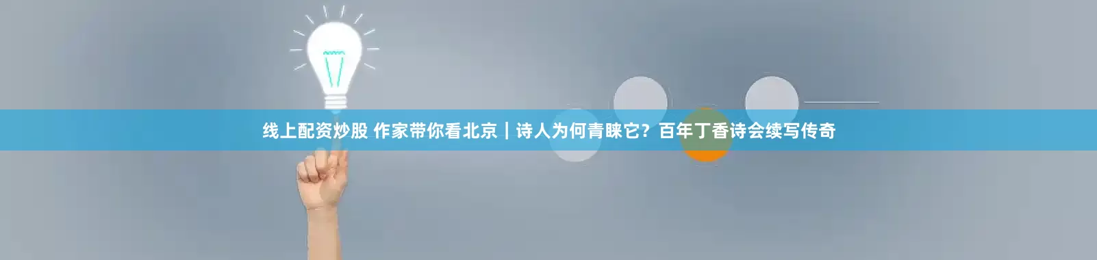 线上配资炒股 作家带你看北京｜诗人为何青睐它？百年丁香诗会续写传奇