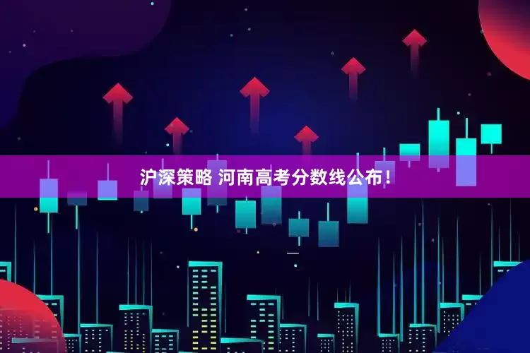 沪深策略 河南高考分数线公布！