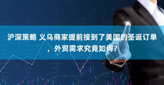 沪深策略 义乌商家提前接到了美国的圣诞订单，外贸需求究竟如何？