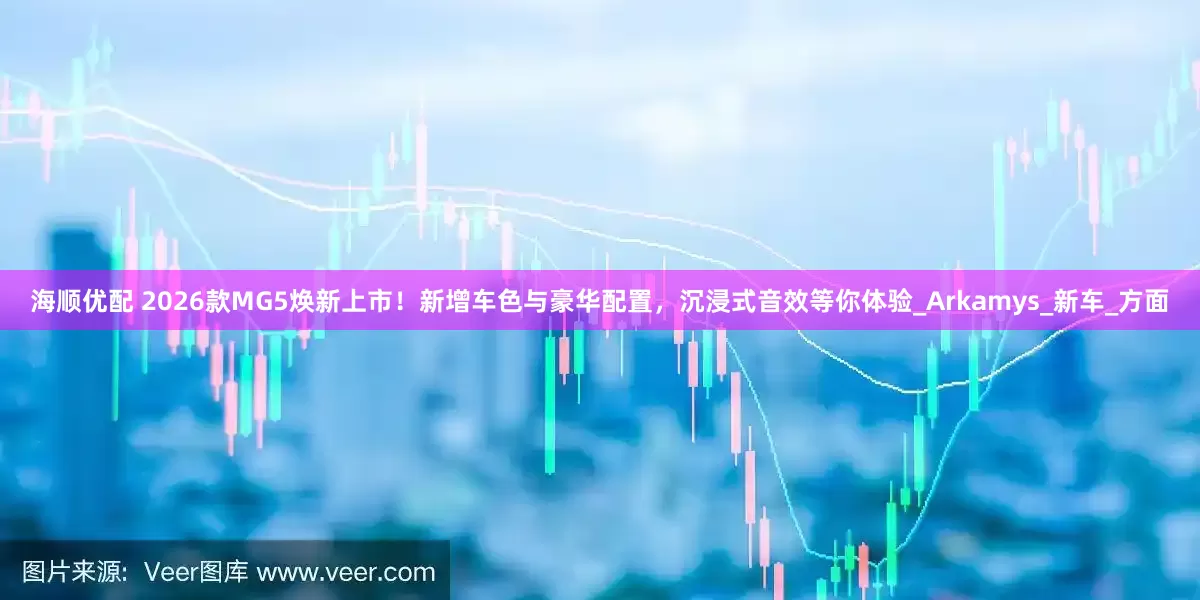 海顺优配 2026款MG5焕新上市！新增车色与豪华配置，沉浸式音效等你体验_Arkamys_新车_方面