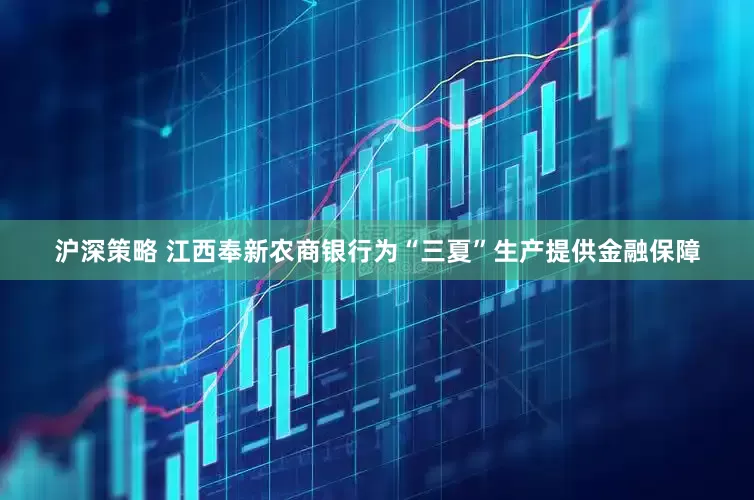 沪深策略 江西奉新农商银行为“三夏”生产提供金融保障