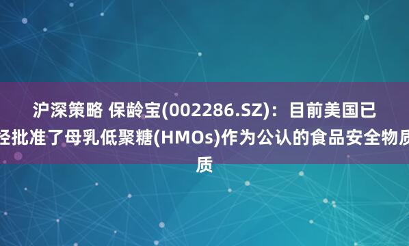 沪深策略 保龄宝(002286.SZ)：目前美国已经批准了母乳低聚糖(HMOs)作为公认的食品安全物质