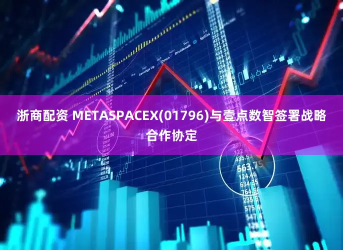 浙商配资 METASPACEX(01796)与壹点数智签署战略合作协定