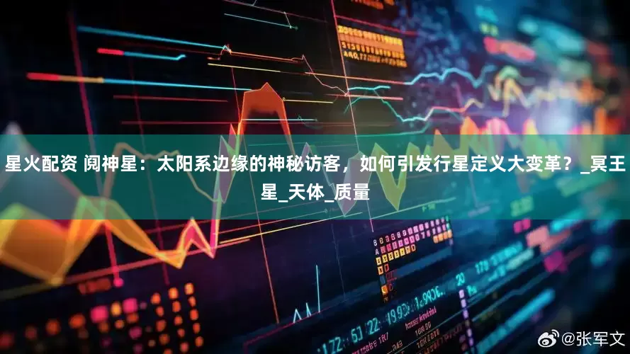 星火配资 阋神星：太阳系边缘的神秘访客，如何引发行星定义大变革？_冥王星_天体_质量