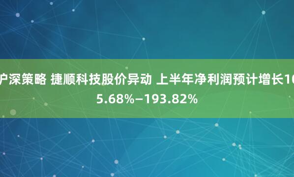 沪深策略 捷顺科技股价异动 上半年净利润预计增长105.68%—193.82%