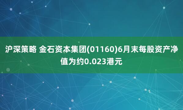 沪深策略 金石资本集团(01160)6月末每股资产净值为约0.023港元