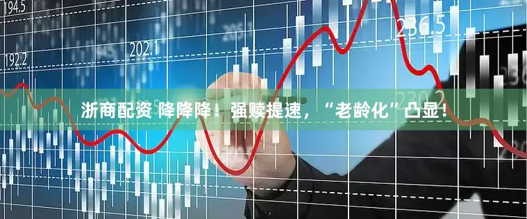 浙商配资 降降降！强赎提速，“老龄化”凸显！