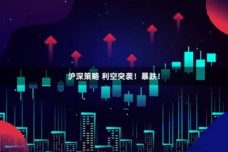 沪深策略 利空突袭！暴跌！