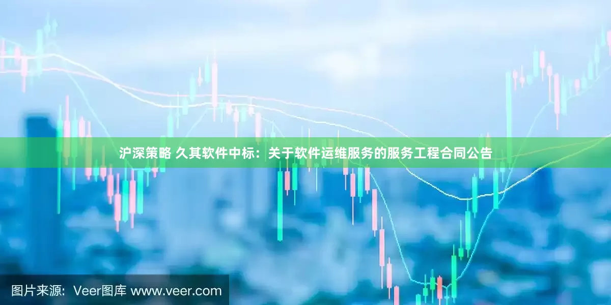沪深策略 久其软件中标：关于软件运维服务的服务工程合同公告