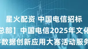 星火配资 中国电信招标结果：【总部】中国电信2025年文化和旅游数据创新应用大赛活动服务项目直接采购公示