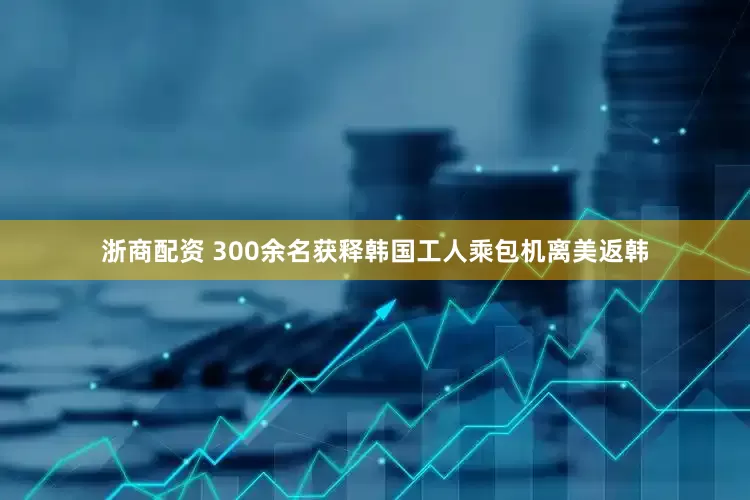 浙商配资 300余名获释韩国工人乘包机离美返韩