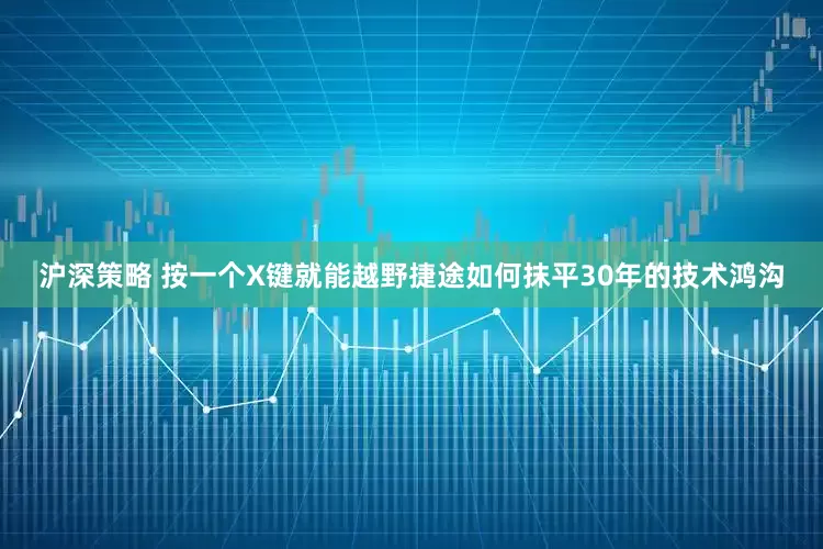 沪深策略 按一个X键就能越野捷途如何抹平30年的技术鸿沟